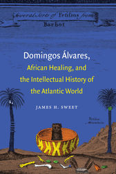 Domingos Álvares, African Healing, and the Intellectual History of the Atlantic World by James H. Sweet