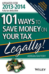 101 Ways to Save Money on Your Tax - Legally! 2013 - 2014 by Adrian Raftery