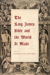 The King James Bible and the World It Made by David Lyle Jeffrey