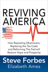 Reviving America: How Repealing Obamacare, Replacing the Tax Code and Reforming The Fed will Restore Hope and Prosperity by Steve Forbes