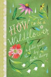 How to Be a Wildflower by Katie Daisy
