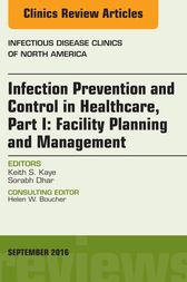 Infection Prevention and Control in Healthcare, Part I: Facility Planning and Management, An Issue of Infectious Disease Clinics of North America, by Keith S. Kaye